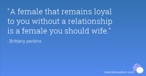 ... loyal to you without a relationship is a female you should wife