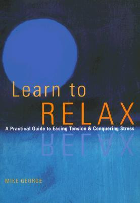 Learn to Relax: A Practical Guide to Easing Tension and Conquering ...