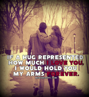 If a hug represented how much i love you, i would hold you in my arms ...