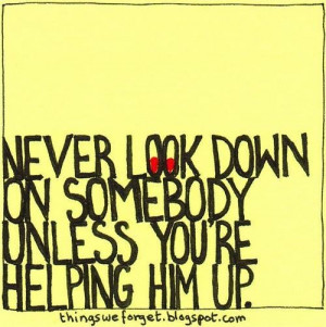Images never look down on somebody picture quotes image sayings