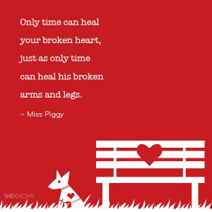 ... , just as only time can heal his broken arms and legs. – Miss Piggy
