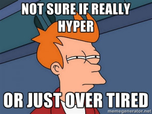 Futurama Fry - not sure if really hyper or just over tired