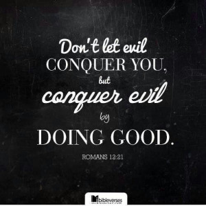 Conquer evil with good.