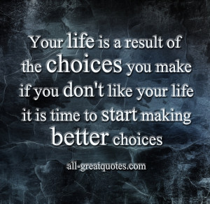 ... life it is time to start making better choices - Quotes About LIfe