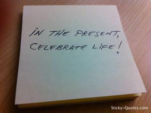 Sticky-Quotes_071212_In the present, celebrate life!wtmk