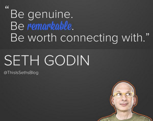 Be genuine. Be remarkable. Be worth connecting with.