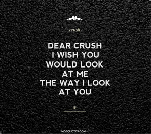 Cute Teen Love Quotes Dear Crush I wish you would look at me the way I ...