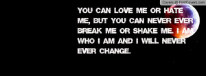 me or hate me , Pictures , but you can never ever break me or shake me ...