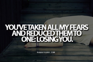 ... All My Fears And Reduced Them To One Losing You ~ Inspirational Quote