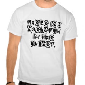 Quotes - There is a skeleton in the closet. Tee Shirt