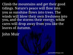 John Muir - quote -- Climb the mountains and get their good tidings ...