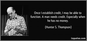 Once I establish credit, I may be able to function. A man needs credit ...