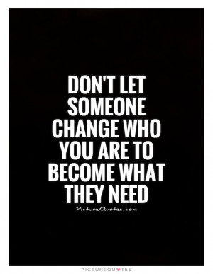 Don't let someone change who you are to become what they need Picture ...
