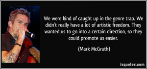 up in the genre trap. We didn't really have a lot of artistic freedom ...