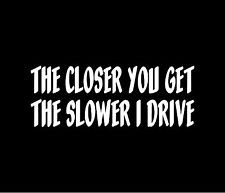 THE CLOSER YOU GET THE SLOWER I DRIVE Vinyl Decal Car Window Bumper ...