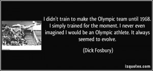 didn't train to make the Olympic team until 1968. I simply trained ...