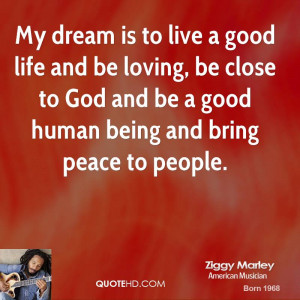 My dream is to live a good life and be loving, be close to God and be ...