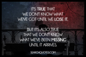 It's true that we don't know what we've got until we lose it, but it's ...