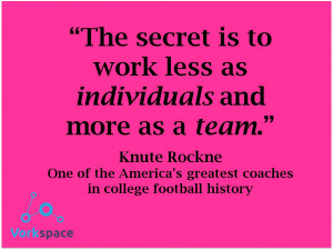 ... is to work less as individuals and more as a team — Knute Rockne