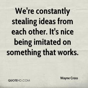 We're constantly stealing ideas from each other. It's nice being ...