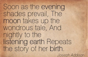 ... the Listening Earth Repeats the Story Of Her Birth. - Joseph Addison