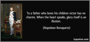 ... the heart speaks, glory itself is an illusion. - Napoleon Bonaparte