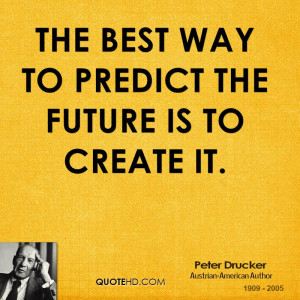 The best way to predict the future is to create it.