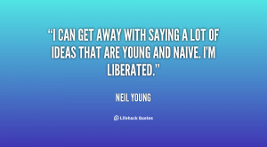 with saying a lot of ideas that are young and naive. I'm liberated