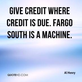 Al Henry - Give credit where credit is due. Fargo South is a machine.