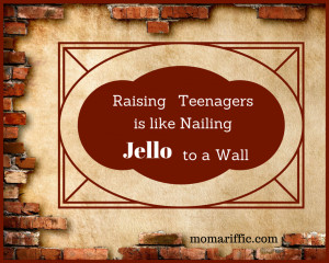 Raising teenagers is like nailing Jell-O to a wall.