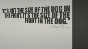... Fight,It’s The Size of the Fight In The Dog” ~ Inspirational Quote