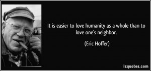 It is easier to love humanity as a whole than to love one's neighbor ...