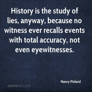 History is the study of lies, anyway, because no witness ever recalls ...