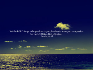 ... ; he rises to show you compassion. For the LORD is a God of justice