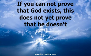prove that God exists, this does not yet prove that he doesn't - God