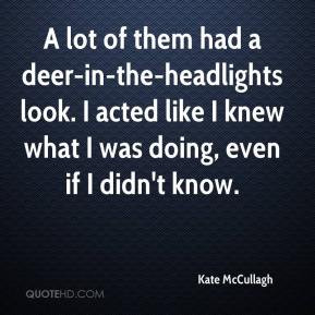 Kate McCullagh - A lot of them had a deer-in-the-headlights look. I ...