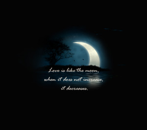 Love is like the moon, when it does not increase, it decreases ...