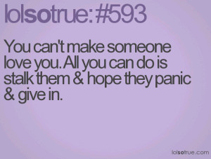 You can't make someone love you. All you can do is stalk them & hope ...