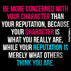 Be More Concerned With Your Character than Your Reputaiton, because ...
