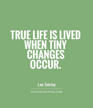 True Life Lived When Tiny Changes Occur Quote