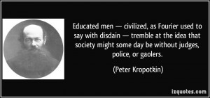 ... some day be without judges, police, or gaolers. - Peter Kropotkin