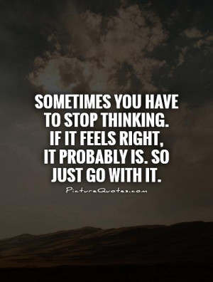 ... stop thinking. If it feels right, It probably is. So just go with it