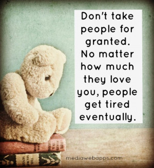 take people for granted. No matter how much they love you, people ...