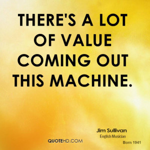 There's a lot of value coming out this machine.