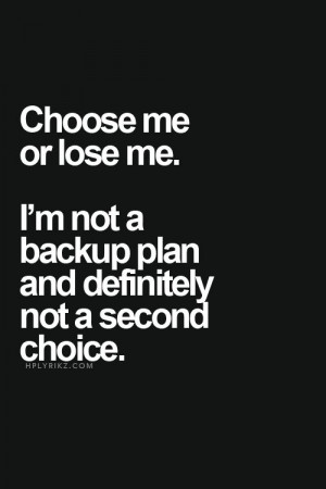 choose me or lose me i m not a backup plan and definitely not a second ...