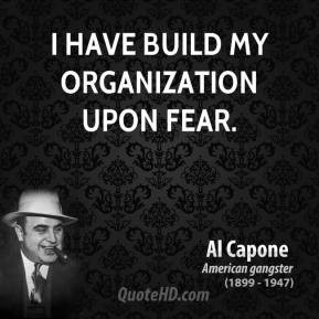 Al Capone - I have build my organization upon fear.