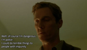 Well, of course I’m dangerous. I’m Police. I could do terrible ...