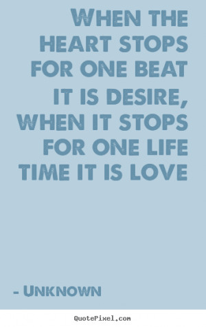 When the heart stops for one beat it is desire, when it stops for one ...