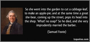 ... he died, and she very imprudently married the barber. - Samuel Foote
