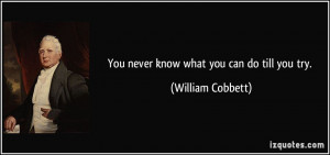 You never know what you can do till you try. - William Cobbett